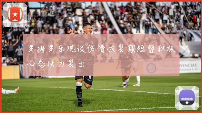 罗梅罗乐观谈伤情恢复期短暂积极心态助力复出